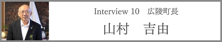 Interview 10　広陵町長　山村　吉由
