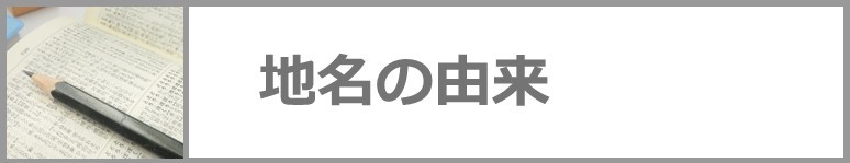 地名の由来はこちらをクリック