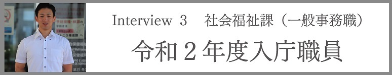 Interview3 社会福祉課(一般事務職) 令和2年度入庁職員