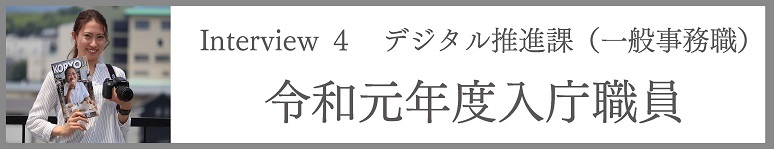 Interview4 デジタル推進課(一般事務職) 令和元年度入庁職員