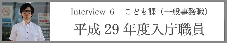 Interview6 こども課(一般事務職) 平成29年度入庁職員