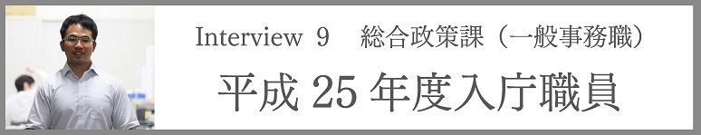 Interview9 総合政策課(一般事務職) 平成25年度入庁職員