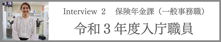 Interview2 保険年金課(一般事務職) 令和3年度入庁職員