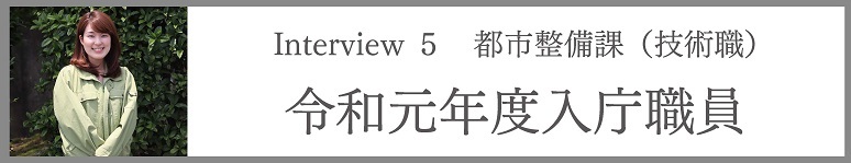 Interview5 都市整備課(技術職) 令和元年度入庁職員