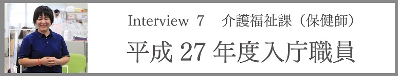 Interview7 介護福祉課(保健師) 平成27年度入庁職員