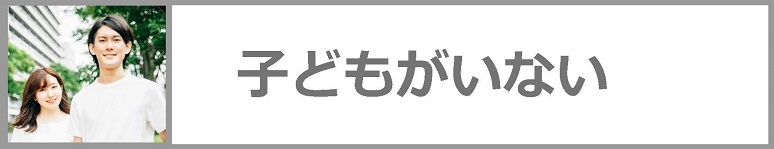 子どもがいない場合についてはこちらをクリックしてください。