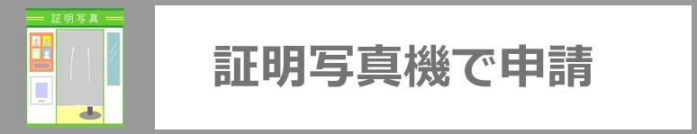 証明写真機で申請される方はこちらをクリック